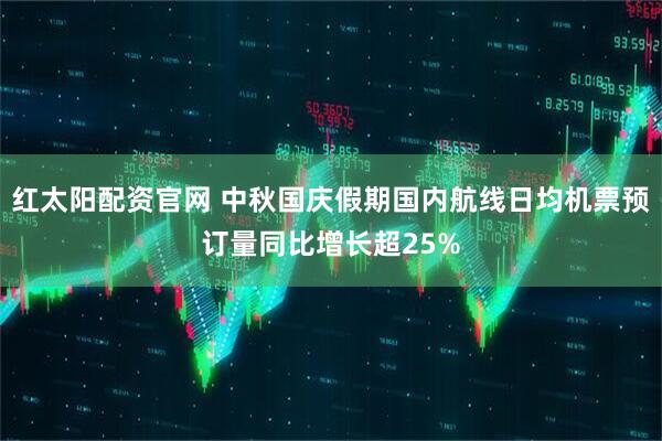 红太阳配资官网 中秋国庆假期国内航线日均机票预订量同比增长超25%