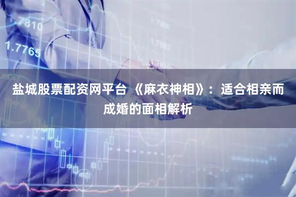 盐城股票配资网平台 《麻衣神相》：适合相亲而成婚的面相解析