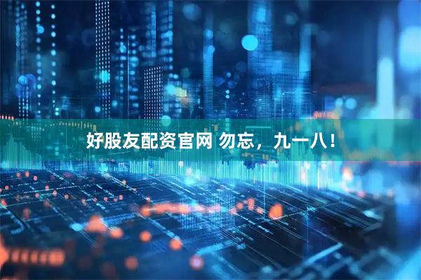 好股友配资官网 勿忘，九一八！