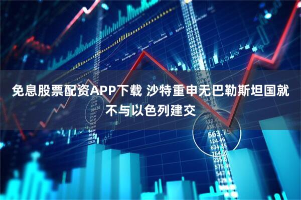 免息股票配资APP下载 沙特重申无巴勒斯坦国就不与以色列建交